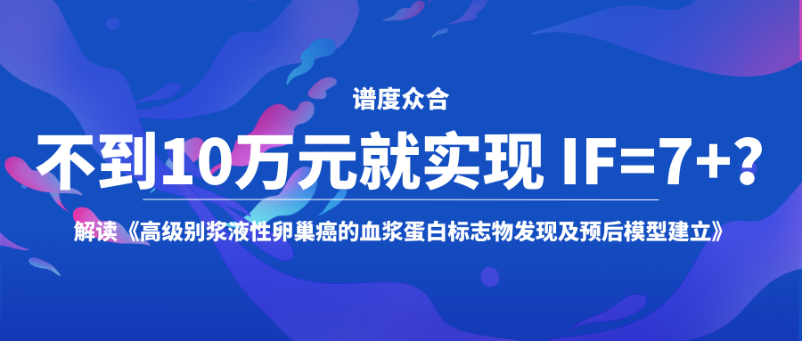 不到10万元就实现 IF=7+？ | 详细解读《高级别浆液性卵巢癌的血浆蛋白标志物发现及预后模型建立》